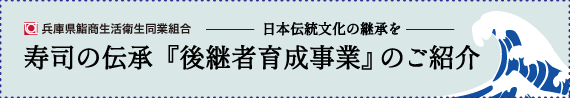 日本伝統文化の継承を　寿司の伝承『後継者育成事業』のご紹介　兵庫県鮨商生活衛生同業組合